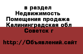  в раздел : Недвижимость » Помещения продажа . Калининградская обл.,Советск г.